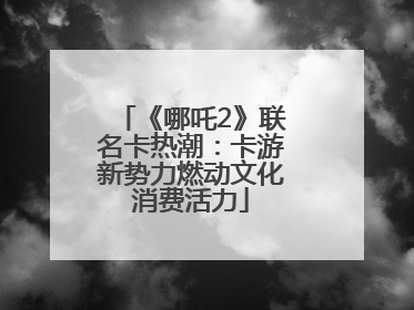 《哪吒2》联名卡热潮：卡游新势力燃动文化消费活力