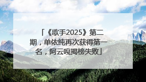 《歌手2025》第二期，单依纯再次获得第一名，阿云嘎揭榜失败
