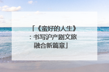 《蛮好的人生》：书写沪产剧文旅融合新篇章