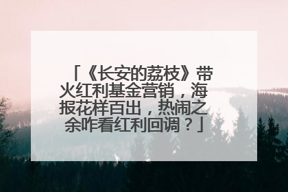 《长安的荔枝》带火红利基金营销，海报花样百出，热闹之余咋看红利回调？