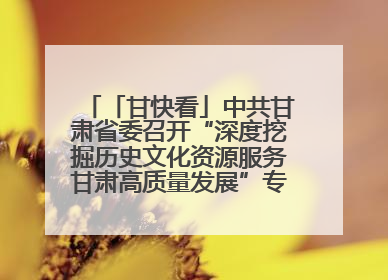 「甘快看」中共甘肃省委召开“深度挖掘历史文化资源服务甘肃高质量发展”专题协商座谈会 胡昌升主持并讲话