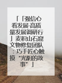 「强信心 看发展·高质量发展调研行」麦积山石窟文物修复团队：巧手匠心触摸“光阴的故事”