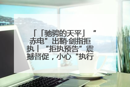 「驰骋的天平」“赤电”出鞘·剑指拒执︱“拒执预告”震撼督促，小心“执行”变“执刑”