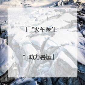 “火车医生”助力暑运