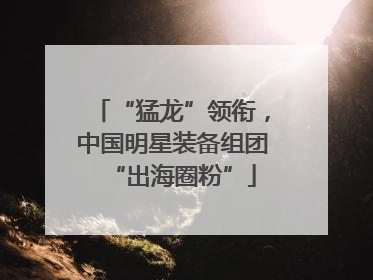 “猛龙”领衔，中国明星装备组团“出海圈粉”