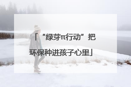 “绿芽π行动”把环保种进孩子心里
