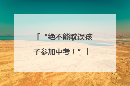 “绝不能耽误孩子参加中考！”