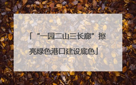 “一园二山三长廊”擦亮绿色港口建设底色