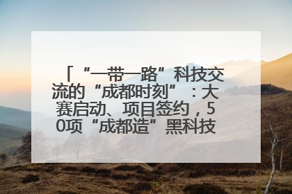 “一带一路”科技交流的“成都时刻”：大赛启动、项目签约，50项“成都造”黑科技吸引多国客商