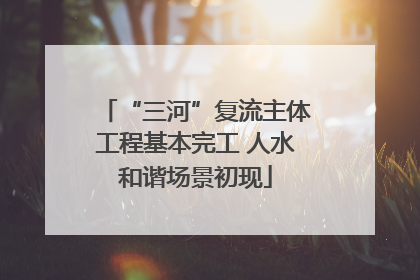 “三河”复流主体工程基本完工 人水和谐场景初现