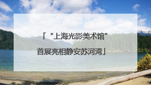 “上海光影美术馆”首展亮相静安苏河湾