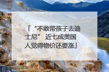 “不敢带孩子去迪士尼” 近七成美国人觉得物价还要涨
