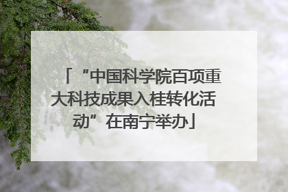 “中国科学院百项重大科技成果入桂转化活动”在南宁举办