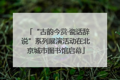 “古韵今赏·瓷话辞说”系列展演活动在北京城市图书馆启幕