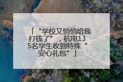 “学校又悄悄给我打钱了”，杭电135名学生收到特殊“安心礼包”