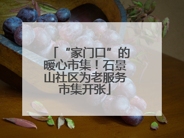“家门口”的暖心市集！石景山社区为老服务市集开张