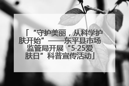 “守护美丽，从科学护肤开始”——东平县市场监管局开展“5·25爱肤日”科普宣传活动