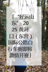 “好运山东” 2025 黄河口（东营）国际公路自行车赛即将激情开赛