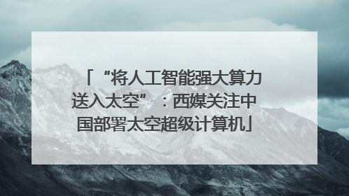 “将人工智能强大算力送入太空”：西媒关注中国部署太空超级计算机