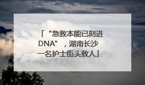 “急救本能已刻进DNA”，湖南长沙一名护士街头救人