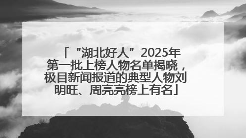 “湖北好人”2025年第一批上榜人物名单揭晓，极目新闻报道的典型人物刘明旺、周亮亮榜上有名