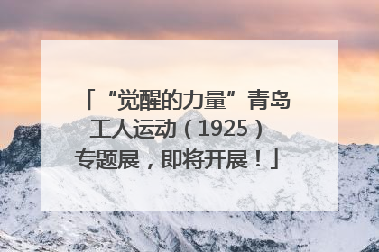 “觉醒的力量”青岛工人运动（1925）专题展，即将开展！