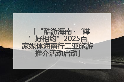 “酷游海南 ·‘媒’好相约”2025百家媒体海南行三亚旅游推介活动启动