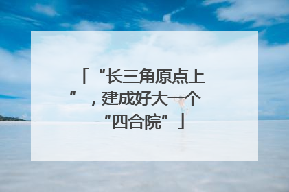 “长三角原点上”，建成好大一个“四合院”