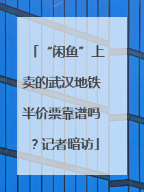 “闲鱼”上卖的武汉地铁半价票靠谱吗？记者暗访