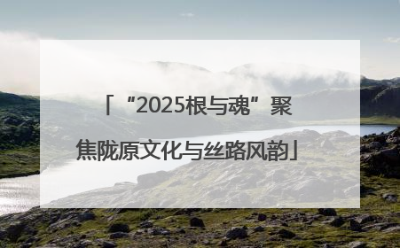 “2025根与魂”聚焦陇原文化与丝路风韵