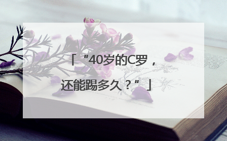 “40岁的C罗，还能踢多久？”