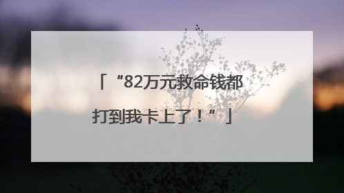 “82万元救命钱都打到我卡上了！”