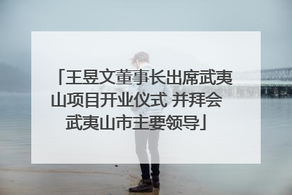 王昱文董事长出席武夷山项目开业仪式 并拜会武夷山市主要领导