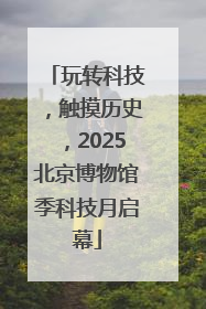玩转科技，触摸历史，2025北京博物馆季科技月启幕