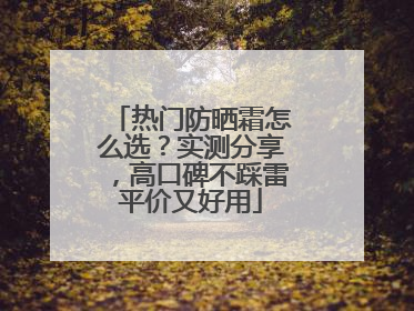 热门防晒霜怎么选？实测分享，高口碑不踩雷平价又好用