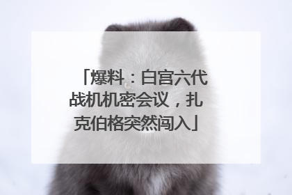 爆料：白宫六代战机机密会议，扎克伯格突然闯入