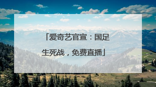 爱奇艺官宣：国足生死战，免费直播