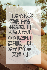 爱心传递温暖 真情共筑家园｜太原天使儿童医院走进福利院，以爱守护童真笑颜！