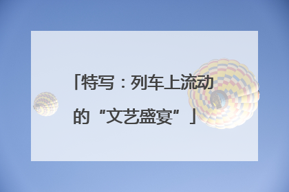 特写：列车上流动的“文艺盛宴”