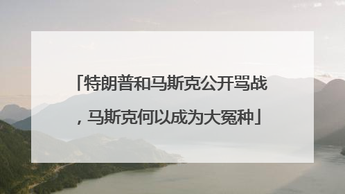 特朗普和马斯克公开骂战，马斯克何以成为大冤种