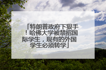 特朗普政府下狠手！哈佛大学被禁招国际学生，现有的外国学生必须转学