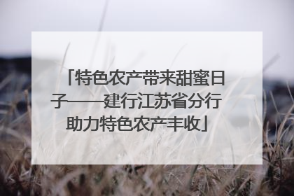 特色农产带来甜蜜日子——建行江苏省分行助力特色农产丰收