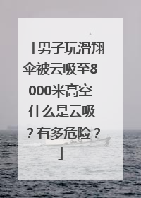 男子玩滑翔伞被云吸至8000米高空 什么是云吸？有多危险？
