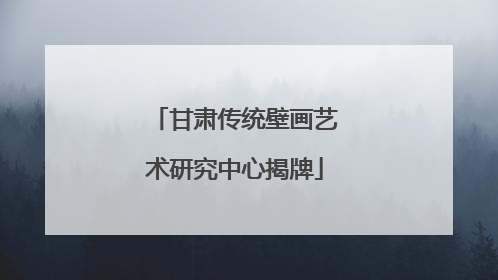 甘肃传统壁画艺术研究中心揭牌