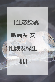 生态绘就新画卷 安阳焕发绿生机