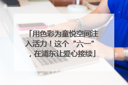 用色彩为童悦空间注入活力！这个“六一”，在浦东让爱心接续