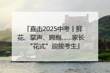 直击2025中考丨鲜花、掌声、拥抱……家长“花式”迎接考生