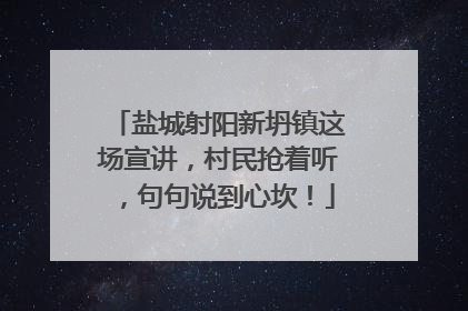 盐城射阳新坍镇这场宣讲，村民抢着听，句句说到心坎！