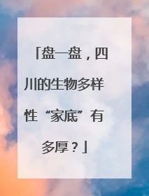 盘一盘，四川的生物多样性“家底”有多厚？