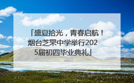盛夏拾光，青春启航！烟台芝罘中学举行2025届初四毕业典礼